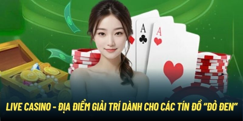 Live Casino - Địa điểm giải trí dành cho các tín đồ “đỏ đen”