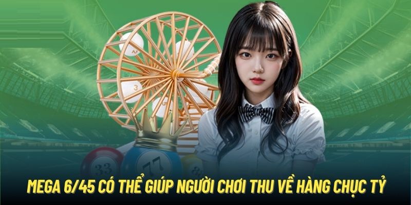 Mega 6/45 có thể giúp người chơi thu về hàng chục tỷ