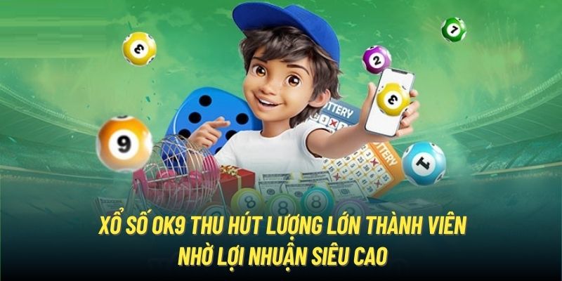 Xổ Số OK9 thu hút lượng lớn thành viên nhờ lợi nhuận siêu cao